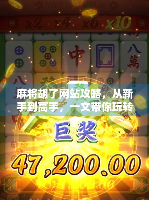 麻将胡了网站攻略，从新手到高手，一文带你玩转在线麻将！