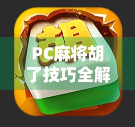 PC麻将胡了技巧全解析，从新手到高手，轻松掌握自摸秘籍！