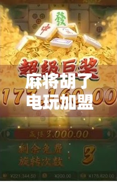 麻将胡了电玩加盟，风口上的牌桌经济如何撬动年轻人的娱乐刚需？