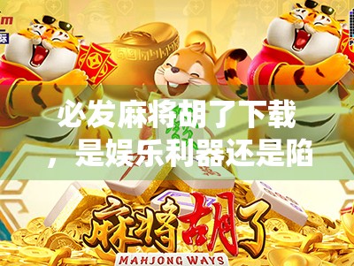 必发麻将胡了下载，是娱乐利器还是陷阱？揭开这款App的真相！