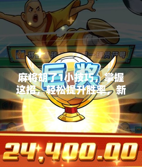 麻将胡了1小技巧，掌握这招，轻松提升胜率，新手也能秒变老手！