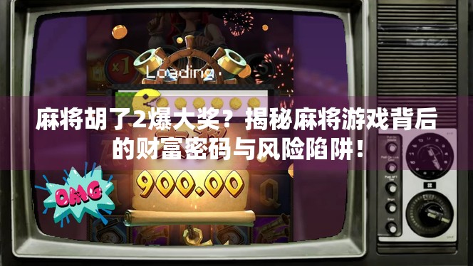 麻将胡了2爆大奖？揭秘麻将游戏背后的财富密码与风险陷阱！