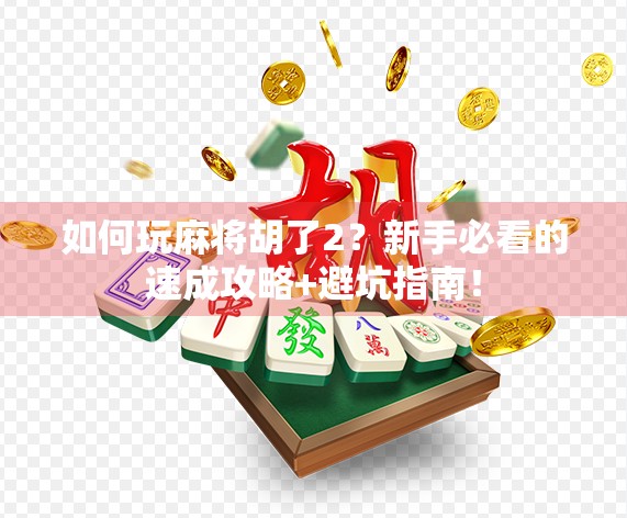 如何玩麻将胡了2？新手必看的速成攻略+避坑指南！