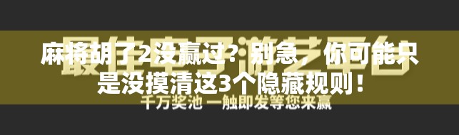 麻将胡了2没赢过？别急，你可能只是没摸清这3个隐藏规则！