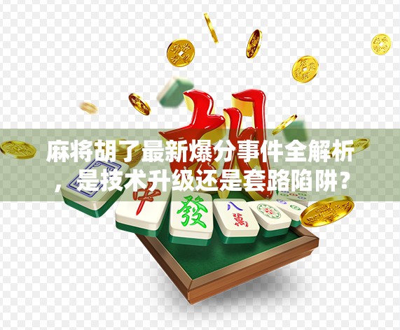 麻将胡了最新爆分事件全解析，是技术升级还是套路陷阱？