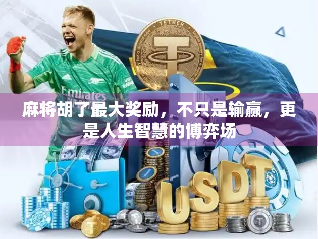 麻将胡了最大奖励，不只是输赢，更是人生智慧的博弈场