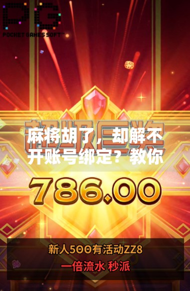 麻将胡了，却解不开账号绑定？教你三步轻松解绑，告别胡了也玩不了的尴尬！