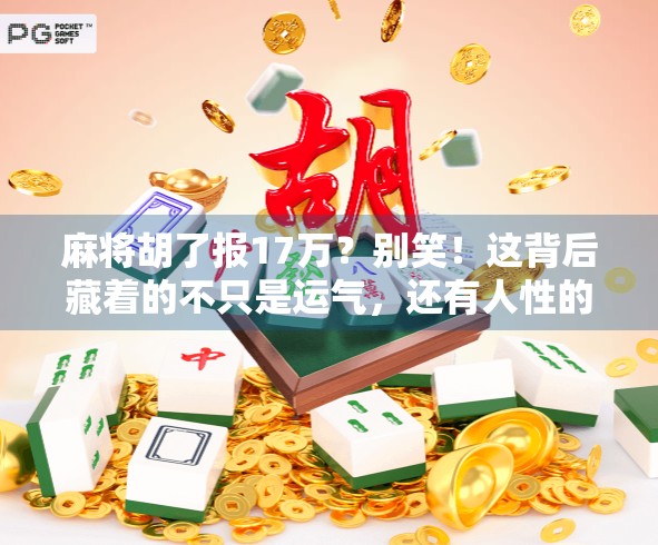 麻将胡了报17万？别笑！这背后藏着的不只是运气，还有人性的牌局