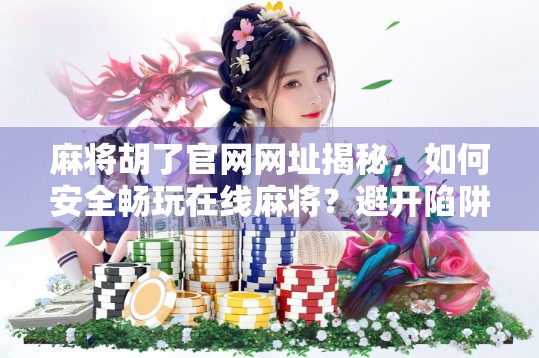 麻将胡了官网网址揭秘，如何安全畅玩在线麻将？避开陷阱，找到真正的官方入口！