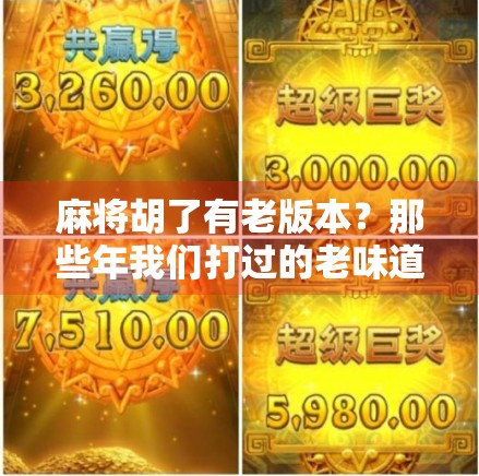 麻将胡了有老版本？那些年我们打过的老味道与情怀