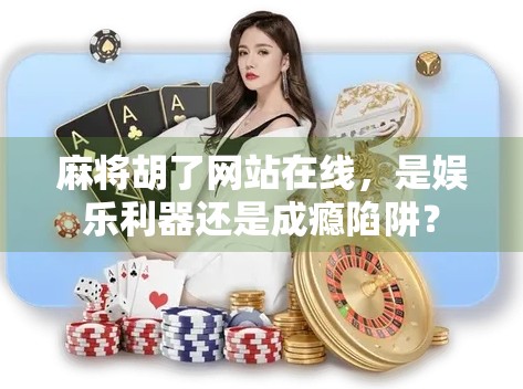 麻将胡了网站在线，是娱乐利器还是成瘾陷阱？