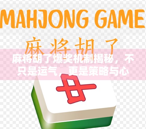 麻将胡了爆奖机制揭秘，不只是运气，更是策略与心理的博弈！