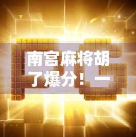 南宫麻将胡了爆分！一场全民狂欢背后的数字游戏与人性博弈