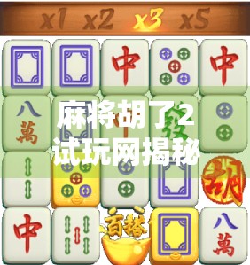 麻将胡了2试玩网揭秘，新手也能秒变高手？真实体验告诉你答案！