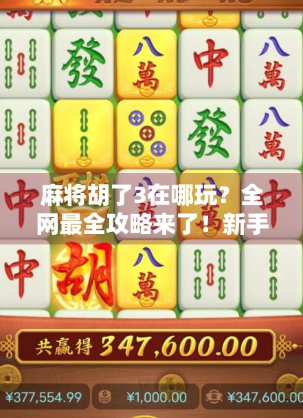 麻将胡了3在哪玩？全网最全攻略来了！新手也能秒变老手！