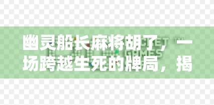 幽灵船长麻将胡了，一场跨越生死的牌局，揭开人性与执念的谜题