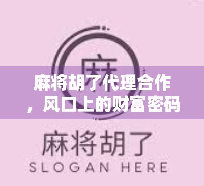 麻将胡了代理合作，风口上的财富密码，你准备好了吗？