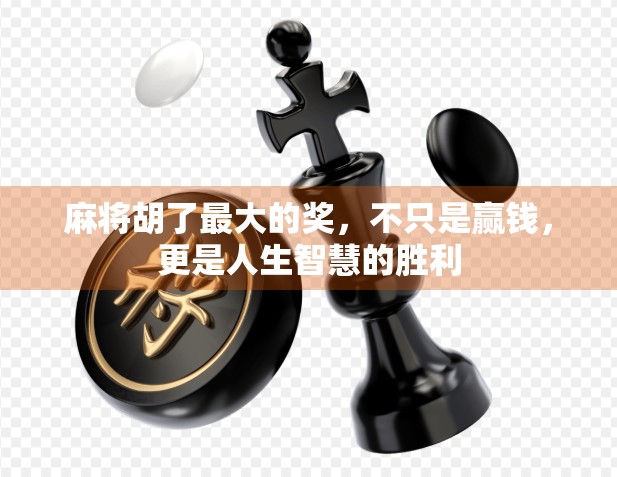 麻将胡了最大的奖，不只是赢钱，更是人生智慧的胜利