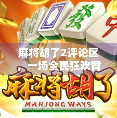 麻将胡了2评论区，一场全民狂欢背后的社交密码与人性微光