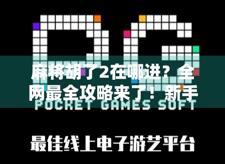 麻将胡了2在哪进？全网最全攻略来了！新手老手都收藏！