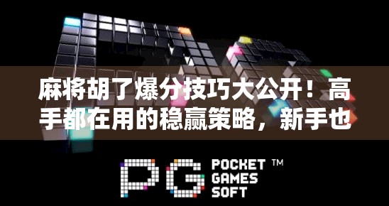 麻将胡了爆分技巧大公开！高手都在用的稳赢策略，新手也能秒变老手！