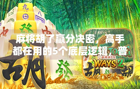 麻将胡了赢分决密，高手都在用的5个底层逻辑，普通人也能轻松掌握！