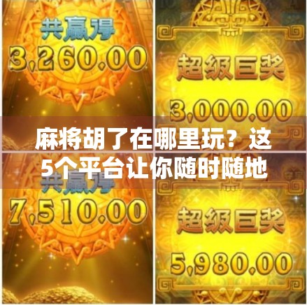 麻将胡了在哪里玩？这5个平台让你随时随地开杠，赢钱又解压！