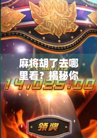 麻将胡了去哪里看？揭秘你从未注意的胡牌后世界！