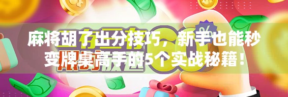 麻将胡了出分技巧，新手也能秒变牌桌高手的5个实战秘籍！