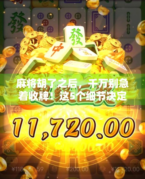 麻将胡了之后，千万别急着收牌！这5个细节决定你能否稳赢全场！