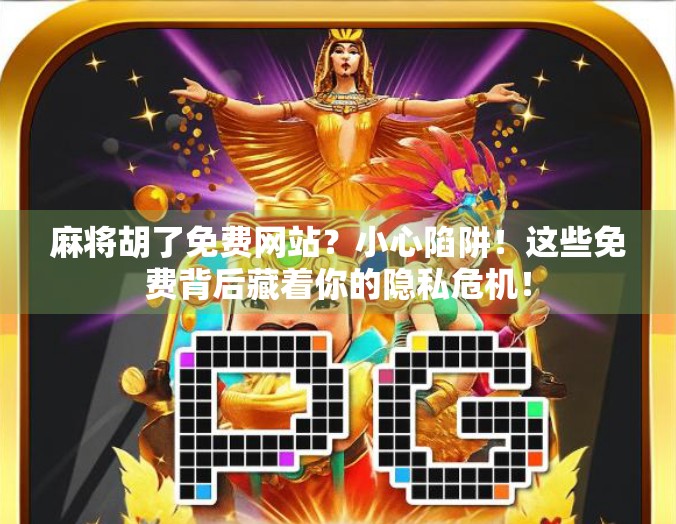 麻将胡了免费网站？小心陷阱！这些免费背后藏着你的隐私危机！