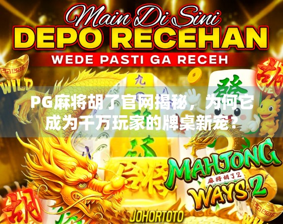 PG麻将胡了官网揭秘，为何它成为千万玩家的牌桌新宠？