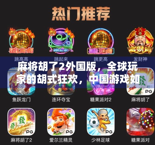 麻将胡了2外国版，全球玩家的胡式狂欢，中国游戏如何征服世界？