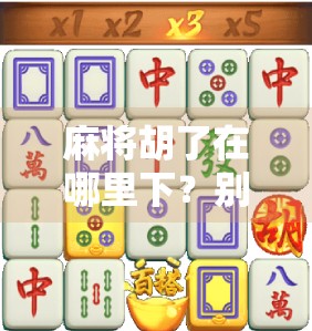 麻将胡了在哪里下？别再被下字骗了！揭秘新手常踩的三大误区