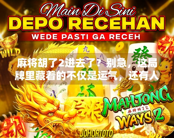 麻将胡了2进去了？别急，这局牌里藏着的不仅是运气，还有人性！