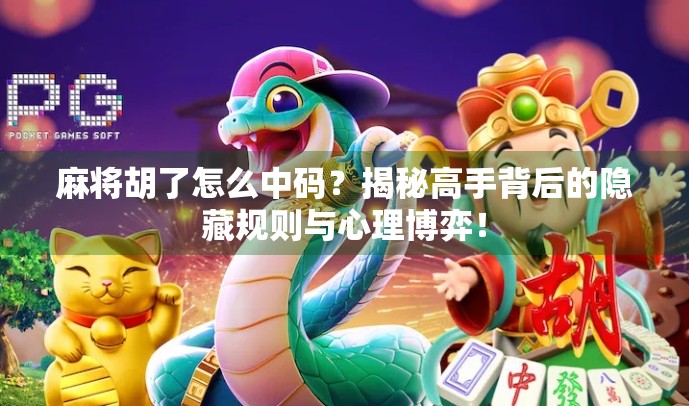 麻将胡了怎么中码？揭秘高手背后的隐藏规则与心理博弈！