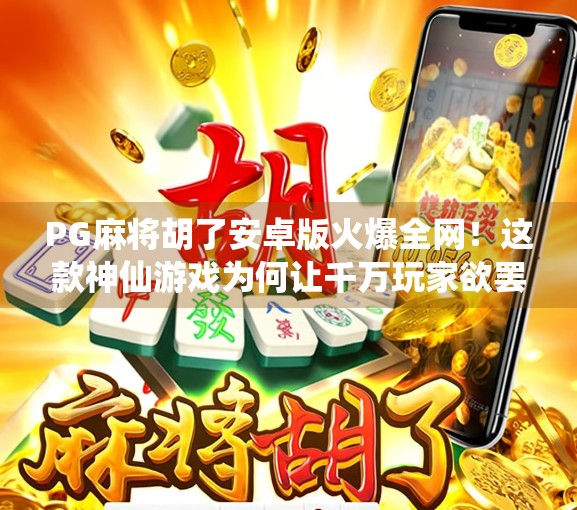 PG麻将胡了安卓版火爆全网！这款神仙游戏为何让千万玩家欲罢不能？