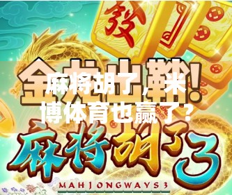 麻将胡了，米博体育也赢了？一场全民娱乐背后的商业密码