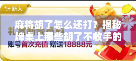 麻将胡了怎么还打？揭秘牌桌上那些胡了不收手的玄机！