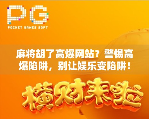麻将胡了高爆网站？警惕高爆陷阱，别让娱乐变陷阱！