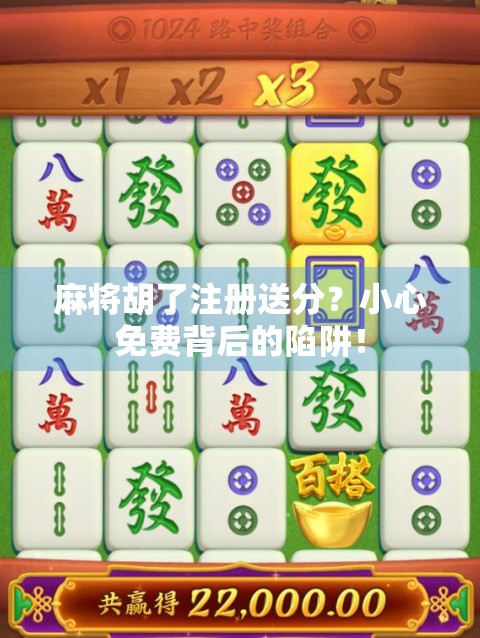 麻将胡了注册送分？小心免费背后的陷阱！