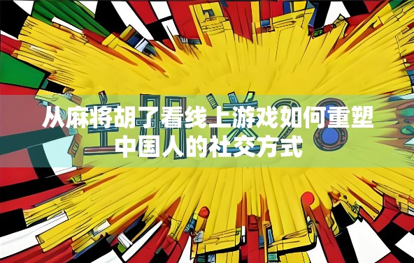 从麻将胡了看线上游戏如何重塑中国人的社交方式
