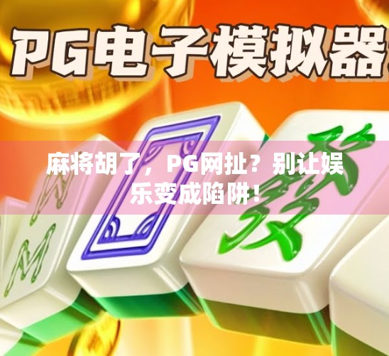 麻将胡了，PG网扯？别让娱乐变成陷阱！