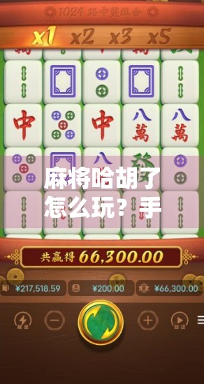 麻将哈胡了怎么玩？手把手教你从零基础到上手，轻松玩转哈胡玩法！