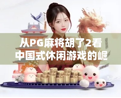 从PG麻将胡了2看中国式休闲游戏的崛起与文化共鸣