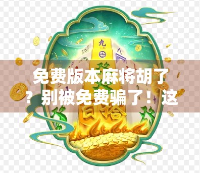免费版本麻将胡了？别被免费骗了！这背后藏着的坑你必须知道！