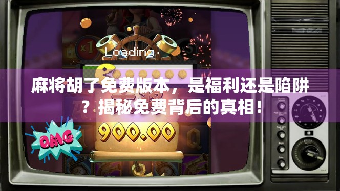 麻将胡了免费版本，是福利还是陷阱？揭秘免费背后的真相！