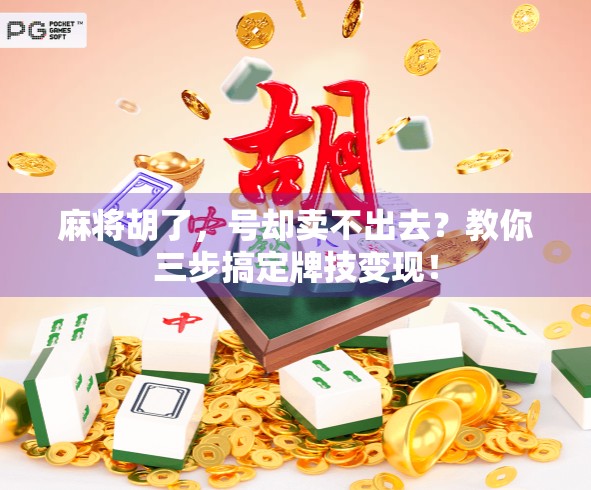 麻将胡了，号却卖不出去？教你三步搞定牌技变现！
