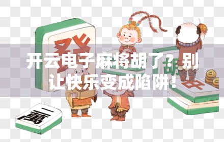 开云电子麻将胡了？别让快乐变成陷阱！
