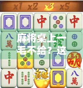 麻将桌上一毛不给？这局输赢比牌技更重要！